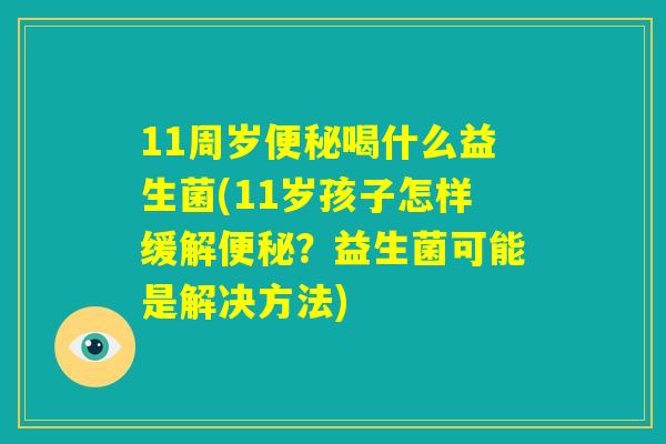 11周岁便秘喝什么益生菌(11岁孩子怎样缓解便秘？益生菌可能是解决方法)