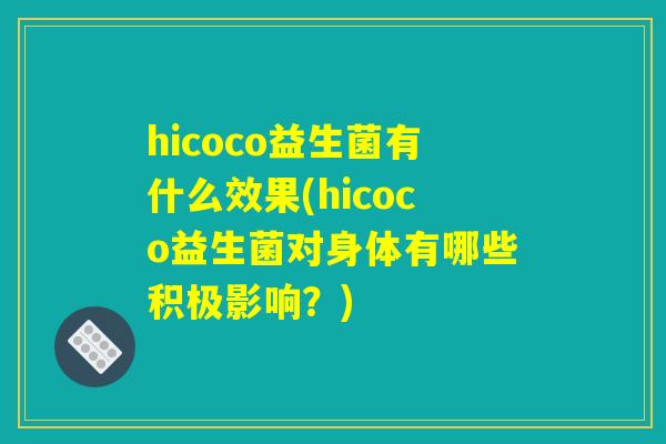 hicoco益生菌有什么效果(hicoco益生菌对身体有哪些积极影响？)