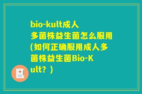 bio-kult成人多菌株益生菌怎么服用(如何正确服用成人多菌株益生菌Bio-Kult？)