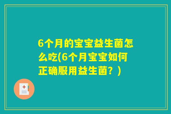 6个月的宝宝益生菌怎么吃(6个月宝宝如何正确服用益生菌？)