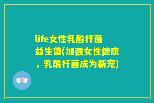 life女性乳酸杆菌益生菌(加强女性健康，乳酸杆菌成为新宠)
