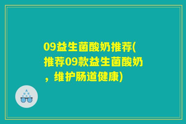 09益生菌酸奶推荐(推荐09款益生菌酸奶，维护肠道健康)