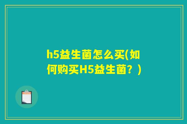 h5益生菌怎么买(如何购买H5益生菌？)