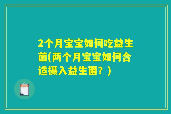 2个月宝宝如何吃益生菌(两个月宝宝如何合适摄入益生菌？)