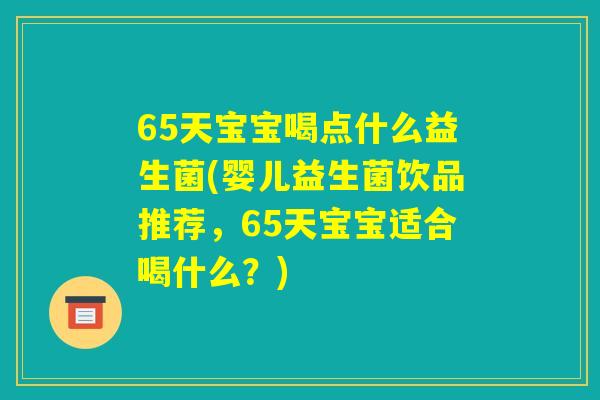 65天宝宝喝点什么益生菌(婴儿益生菌饮品推荐，65天宝宝适合喝什么？)