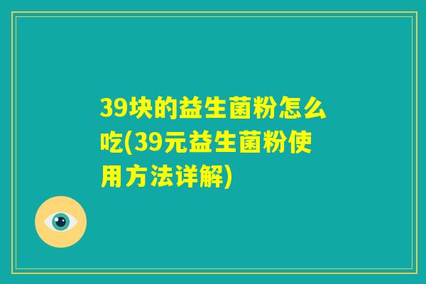39块的益生菌粉怎么吃(39元益生菌粉使用方法详解)