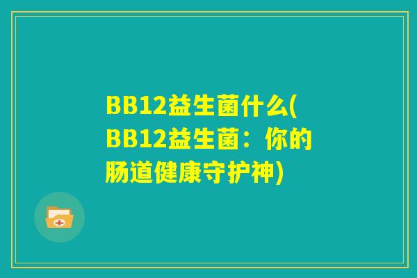 BB12益生菌什么(BB12益生菌：你的肠道健康守护神)