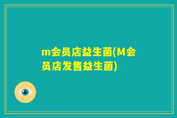 m会员店益生菌(M会员店发售益生菌)