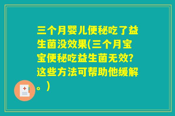三个月婴儿便秘吃了益生菌没效果(三个月宝宝便秘吃益生菌无效？这些方法可帮助他缓解。)