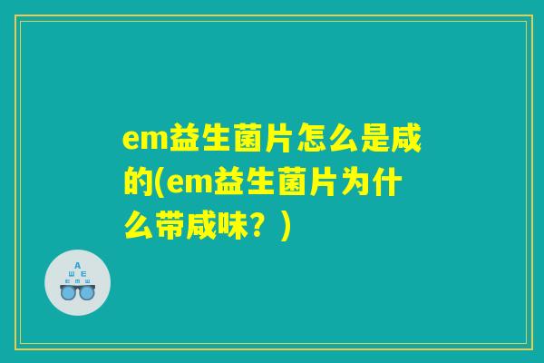 em益生菌片怎么是咸的(em益生菌片为什么带咸味？)