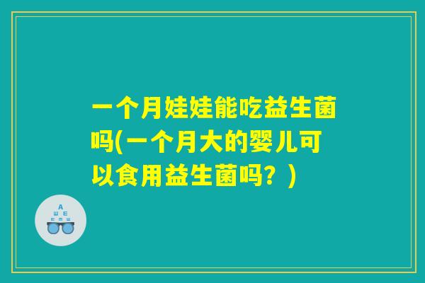 一个月娃娃能吃益生菌吗(一个月大的婴儿可以食用益生菌吗？)