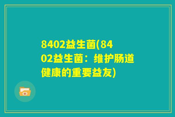 8402益生菌(8402益生菌：维护肠道健康的重要益友)