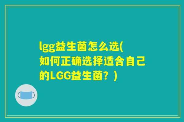 lgg益生菌怎么选(如何正确选择适合自己的LGG益生菌？)
