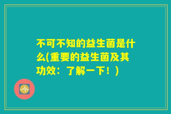 不可不知的益生菌是什么(重要的益生菌及其功效：了解一下！)