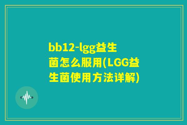 bb12-lgg益生菌怎么服用(LGG益生菌使用方法详解)