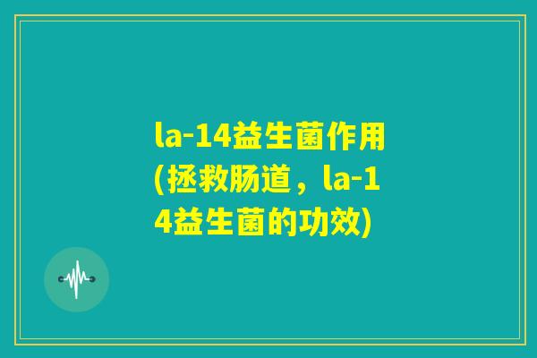 la-14益生菌作用(拯救肠道,la-14益生菌的功效) la-14益生菌作用(拯救肠道,la-14益生菌的功效)