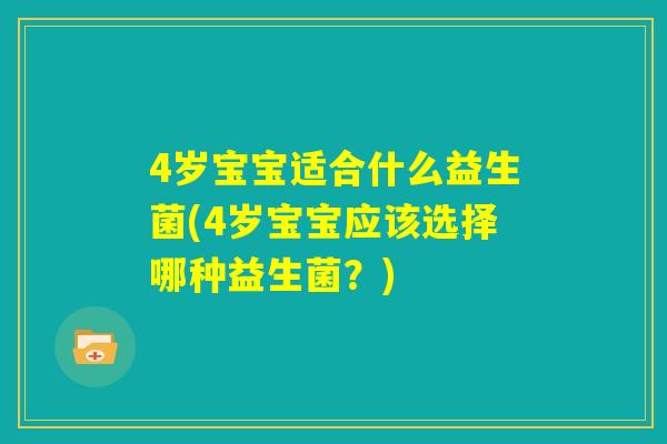 4岁宝宝适合什么益生菌(4岁宝宝应该选择哪种益生菌？)