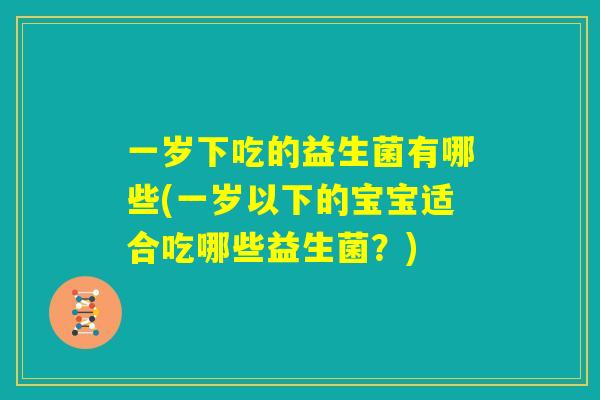 一岁下吃的益生菌有哪些(一岁以下的宝宝适合吃哪些益生菌？)