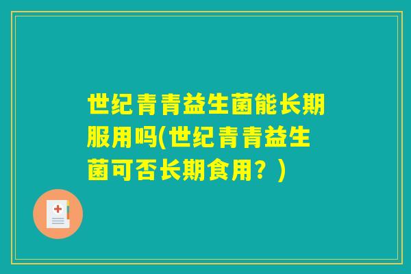 世纪青青益生菌能长期服用吗(世纪青青益生菌可否长期食用?) 世纪青青益生菌能长期服用吗(世纪青青益生菌可否长期食用?)