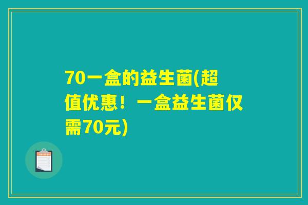 70一盒的益生菌(超值优惠！一盒益生菌仅需70元)