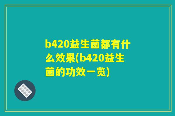 b420益生菌都有什么效果(b420益生菌的功效一览) b420益生菌都有什么效果(b420益生菌的功效一览)