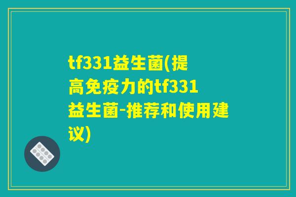 tf331益生菌(提高免疫力的tf331益生菌-推荐和使用建议) tf331益生菌(提高免疫力的tf331益生菌-推荐和使用建议)