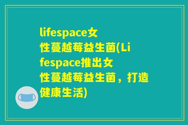 lifespace女性蔓越莓益生菌(Lifespace推出女性蔓越莓益生菌，打造健康生活)