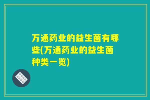 万通药业的益生菌有哪些(万通药业的益生菌种类一览)
