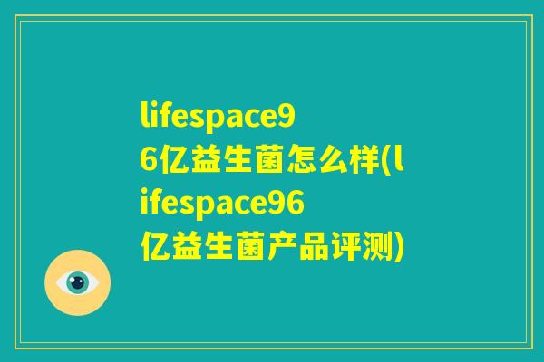 lifespace96亿益生菌怎么样(lifespace96亿益生菌产品评测)