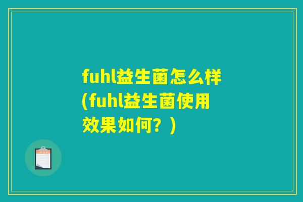 fuhl益生菌怎么样(fuhl益生菌使用效果如何?) fuhl益生菌怎么样(fuhl益生菌使用效果如何?)