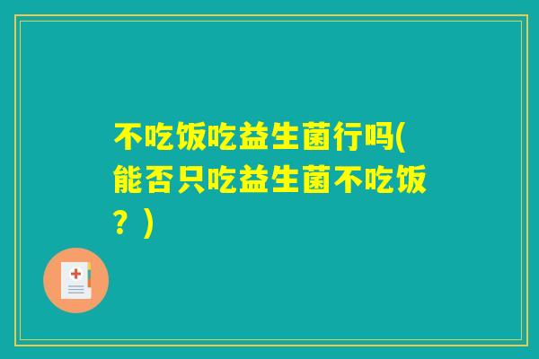 不吃饭吃益生菌行吗(能否只吃益生菌不吃饭?) 不吃饭吃益生菌行吗(能否只吃益生菌不吃饭?)