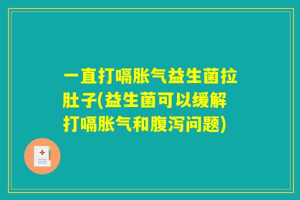 一直打嗝胀气益生菌拉肚子(益生菌可以缓解打嗝胀气和腹泻问题)