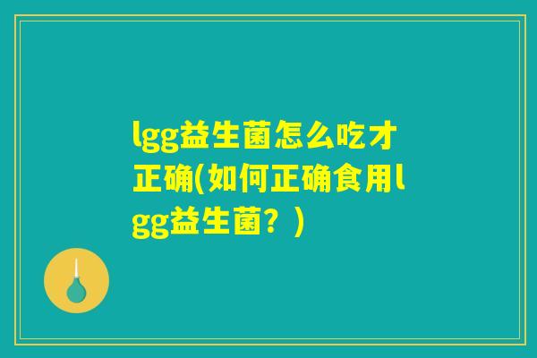 lgg益生菌怎么吃才正确(如何正确食用lgg益生菌?) lgg益生菌怎么吃才正确(如何正确食用lgg益生菌?)