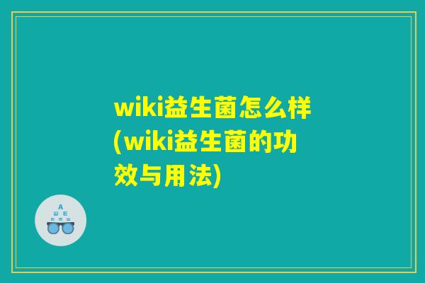 wiki益生菌怎么样(wiki益生菌的功效与用法)