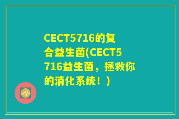 CECT5716的复合益生菌(CECT5716益生菌,拯救你的消化系统!) CECT5716的复合益生菌(CECT5716益生菌,拯救你的消化系统!)