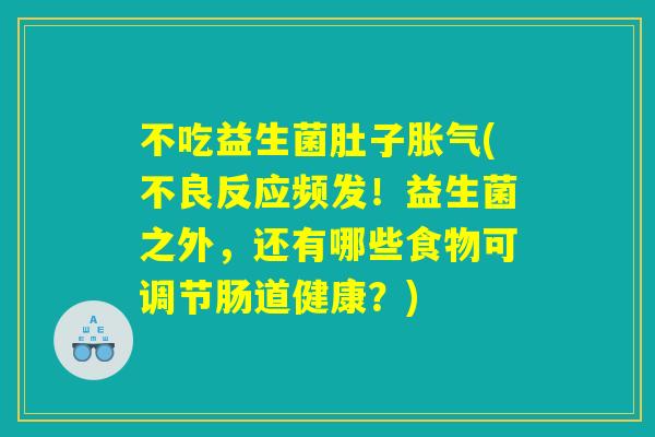 不吃益生菌肚子胀气(不良反应频发！益生菌之外，还有哪些食物可调节肠道健康？)