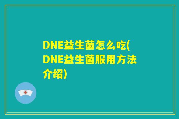 DNE益生菌怎么吃(DNE益生菌服用方法介绍) DNE益生菌怎么吃(DNE益生菌服用方法介绍)