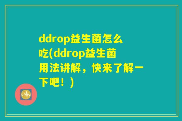 ddrop益生菌怎么吃(ddrop益生菌用法讲解,快来了解一下吧!) ddrop益生菌怎么吃(ddrop益生菌用法讲解,快来了解一下吧!)