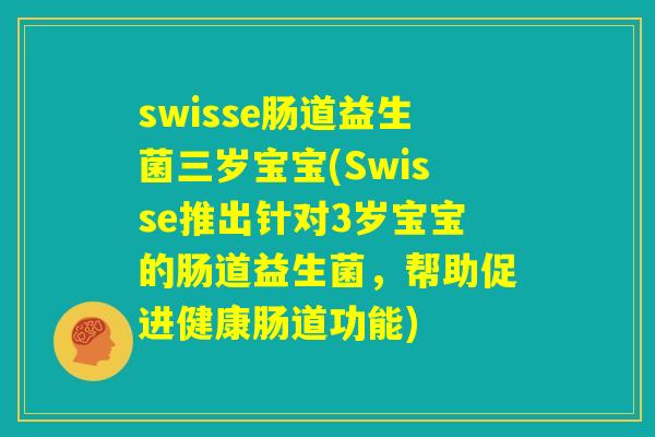 swisse肠道益生菌三岁宝宝(Swisse推出针对3岁宝宝的肠道益生菌,帮助促进健康肠道功能) swisse肠道益生菌三岁宝宝(Swisse推出针对3岁宝宝的肠道益生菌,帮助促进健康肠道功能)