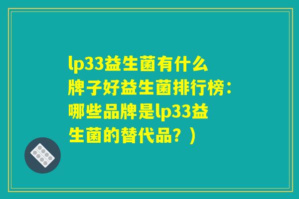 lp33益生菌有什么牌子好益生菌排行榜:哪些品牌是lp33益生菌的替代品?) lp33益生菌有什么牌子好益生菌排行榜:哪些品牌是lp33益生菌的替代品?)