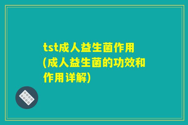 tst成人益生菌作用(成人益生菌的功效和作用详解)