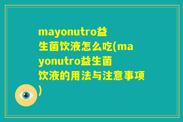 mayonutro益生菌饮液怎么吃(mayonutro益生菌饮液的用法与注意事项) mayonutro益生菌饮液怎么吃(mayonutro益生菌饮液的用法与注意事项)