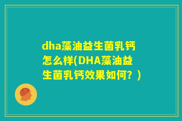 dha藻油益生菌乳钙怎么样(DHA藻油益生菌乳钙效果如何?) dha藻油益生菌乳钙怎么样(DHA藻油益生菌乳钙效果如何?)