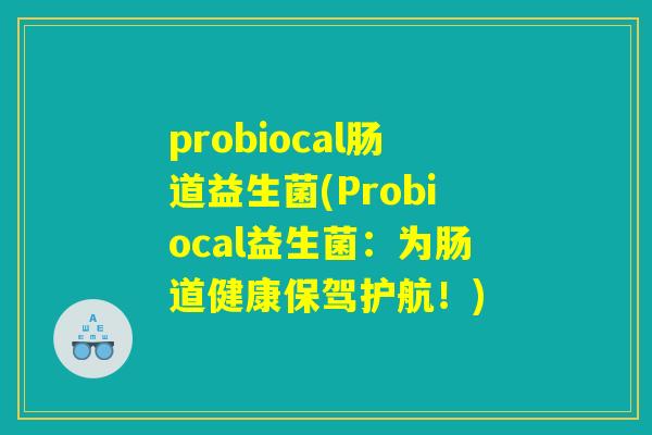 probiocal肠道益生菌(Probiocal益生菌:为肠道健康保驾护航!) probiocal肠道益生菌(Probiocal益生菌:为肠道健康保驾护航!)