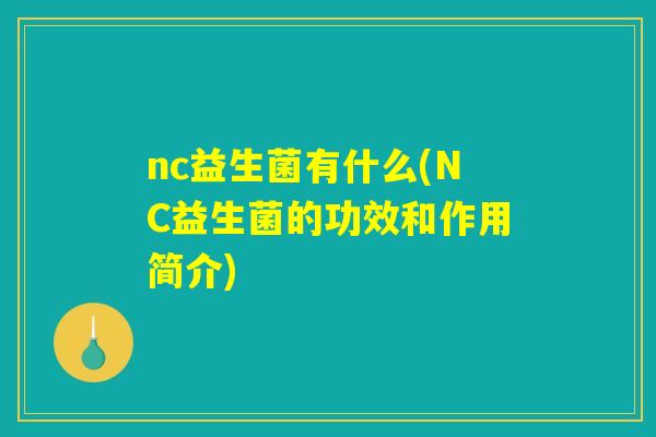 nc益生菌有什么(NC益生菌的功效和作用简介)