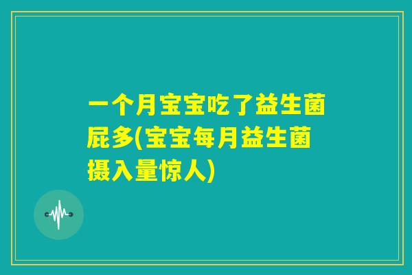 一个月宝宝吃了益生菌屁多(宝宝每月益生菌摄入量惊人) 一个月宝宝吃了益生菌屁多(宝宝每月益生菌摄入量惊人)