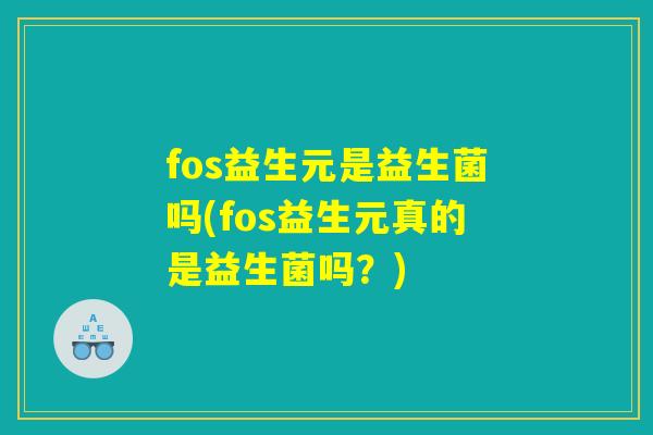 fos益生元是益生菌吗(fos益生元真的是益生菌吗?) fos益生元是益生菌吗(fos益生元真的是益生菌吗?)