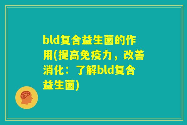 bld复合益生菌的作用(提高免疫力,改善消化:了解bld复合益生菌) bld复合益生菌的作用(提高免疫力,改善消化:了解bld复合益生菌)
