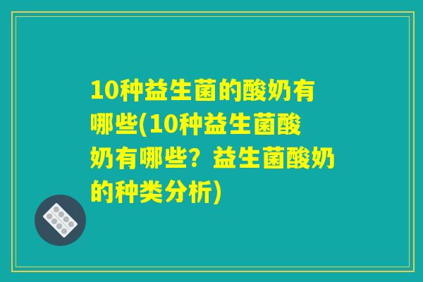 10种益生菌的酸奶有哪些(10种益生菌酸奶有哪些?益生菌酸奶的种类分析) 10种益生菌的酸奶有哪些(10种益生菌酸奶有哪些?益生菌酸奶的种类分析)