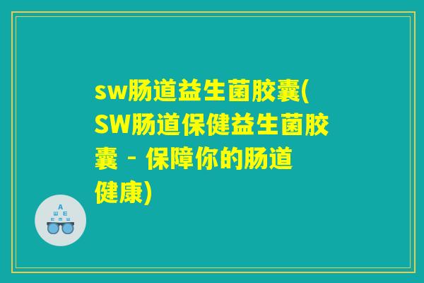 sw肠道益生菌胶囊(SW肠道保健益生菌胶囊 - 保障你的肠道健康) sw肠道益生菌胶囊(SW肠道保健益生菌胶囊 - 保障你的肠道健康)